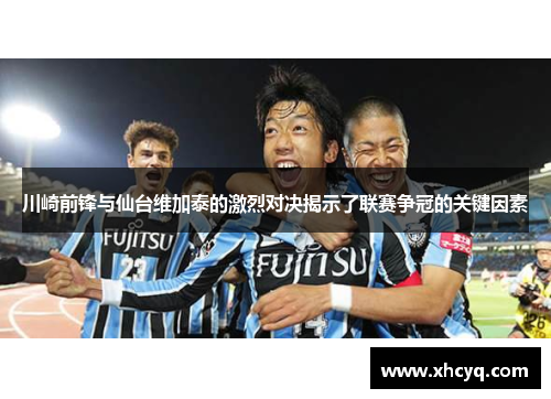 川崎前锋与仙台维加泰的激烈对决揭示了联赛争冠的关键因素