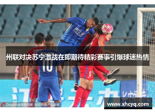 州联对决苏宁激战在即期待精彩赛事引爆球迷热情