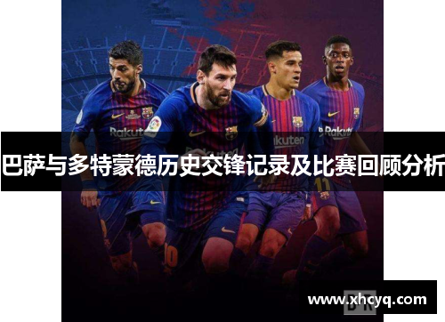 巴萨与多特蒙德历史交锋记录及比赛回顾分析