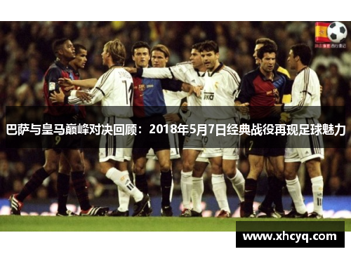 巴萨与皇马巅峰对决回顾：2018年5月7日经典战役再现足球魅力