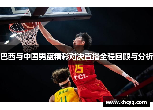 巴西与中国男篮精彩对决直播全程回顾与分析