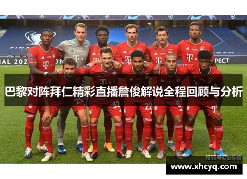 巴黎对阵拜仁精彩直播詹俊解说全程回顾与分析