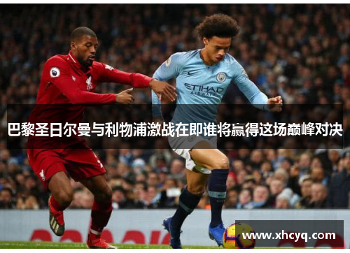 巴黎圣日尔曼与利物浦激战在即谁将赢得这场巅峰对决