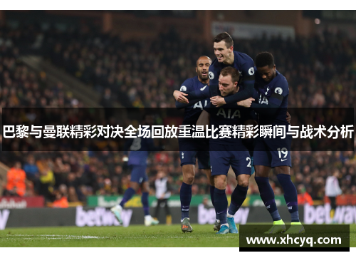 巴黎与曼联精彩对决全场回放重温比赛精彩瞬间与战术分析