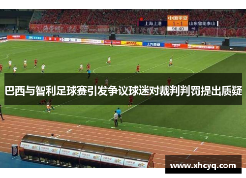 巴西与智利足球赛引发争议球迷对裁判判罚提出质疑