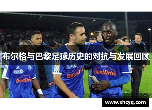 布尔格与巴黎足球历史的对抗与发展回顾