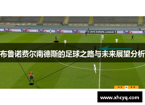 布鲁诺费尔南德斯的足球之路与未来展望分析