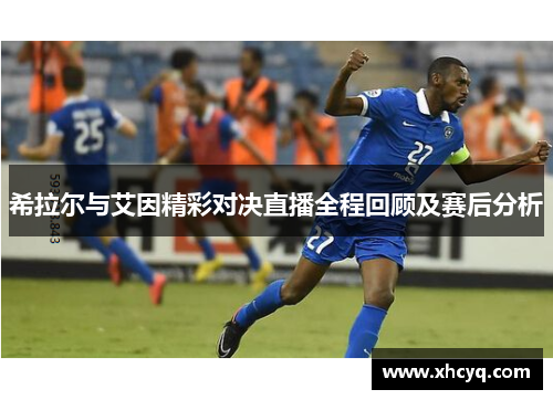 希拉尔与艾因精彩对决直播全程回顾及赛后分析