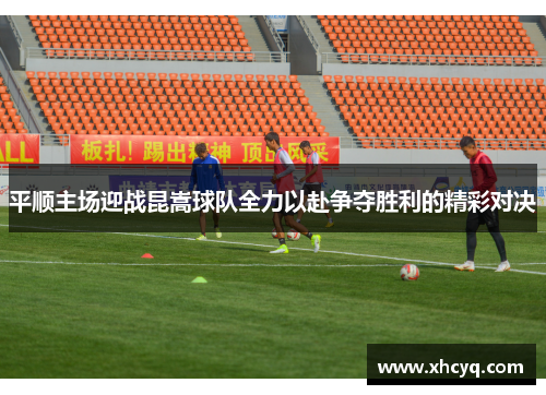 平顺主场迎战昆嵩球队全力以赴争夺胜利的精彩对决
