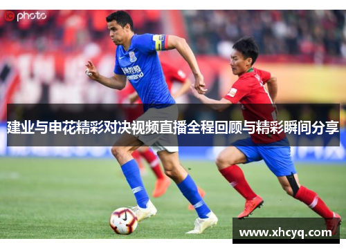 建业与申花精彩对决视频直播全程回顾与精彩瞬间分享