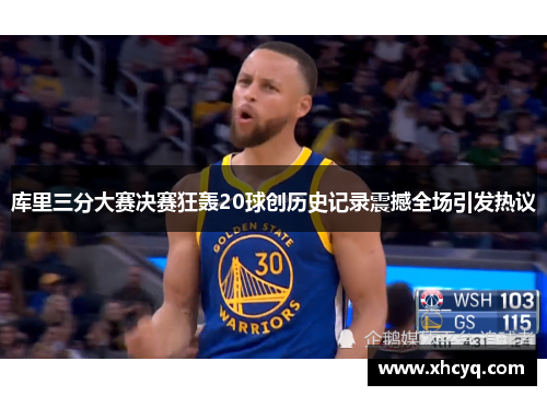 库里三分大赛决赛狂轰20球创历史记录震撼全场引发热议