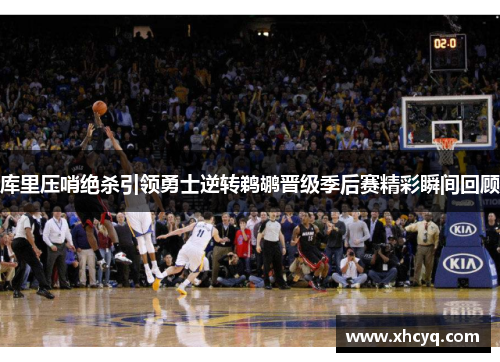 库里压哨绝杀引领勇士逆转鹈鹕晋级季后赛精彩瞬间回顾