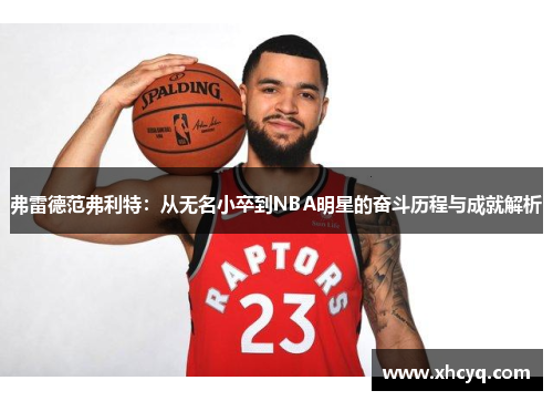 弗雷德范弗利特：从无名小卒到NBA明星的奋斗历程与成就解析