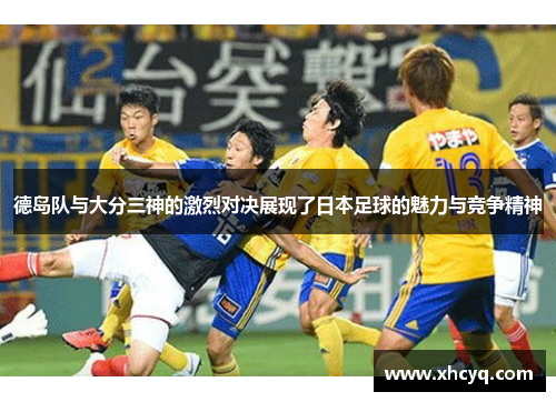 德岛队与大分三神的激烈对决展现了日本足球的魅力与竞争精神