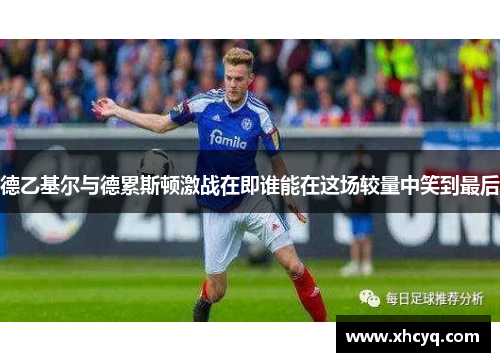 德乙基尔与德累斯顿激战在即谁能在这场较量中笑到最后