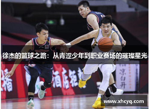 徐杰的篮球之路：从青涩少年到职业赛场的璀璨星光