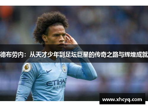 德布劳内：从天才少年到足坛巨星的传奇之路与辉煌成就