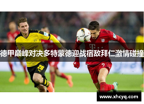 德甲巅峰对决多特蒙德迎战宿敌拜仁激情碰撞