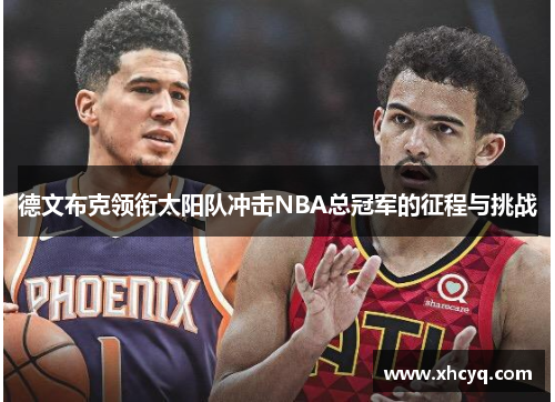 德文布克领衔太阳队冲击NBA总冠军的征程与挑战