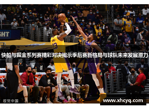 快船与掘金系列赛精彩对决揭示季后赛新格局与球队未来发展潜力