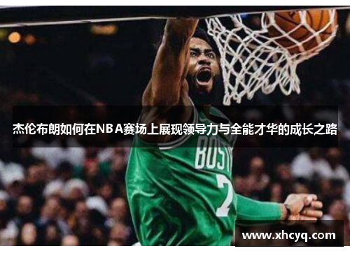 杰伦布朗如何在NBA赛场上展现领导力与全能才华的成长之路