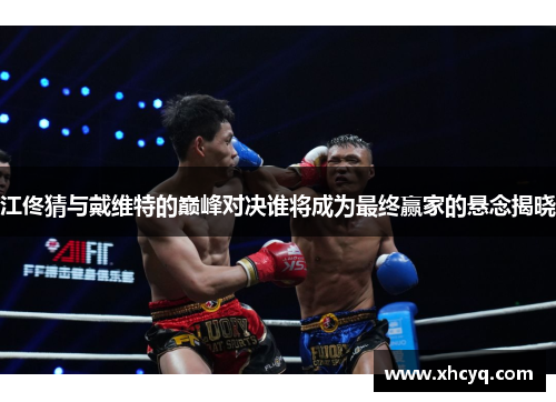 江佟猜与戴维特的巅峰对决谁将成为最终赢家的悬念揭晓